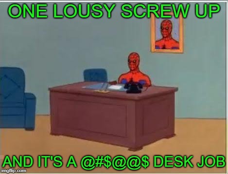 Spiderman Computer Desk | ONE LOUSY SCREW UP; AND IT'S A @#$@@$ DESK JOB | image tagged in memes,spiderman computer desk,spiderman | made w/ Imgflip meme maker