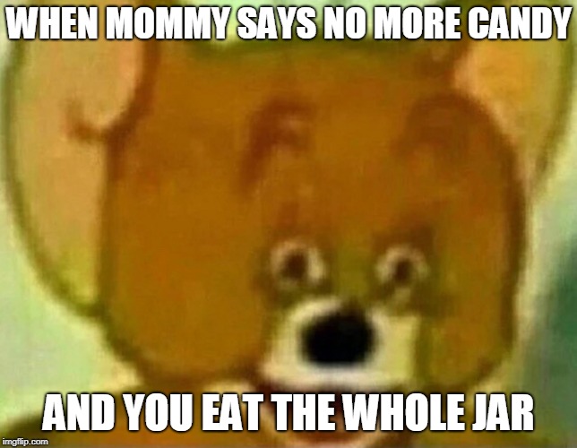 Lit fam yeeeeeet | WHEN MOMMY SAYS NO MORE CANDY; AND YOU EAT THE WHOLE JAR | image tagged in lit fam yeeeeeet | made w/ Imgflip meme maker