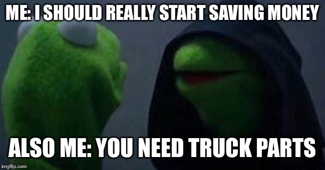 Me and also me | ME: I SHOULD REALLY START SAVING MONEY; ALSO ME: YOU NEED TRUCK PARTS | image tagged in me and also me | made w/ Imgflip meme maker