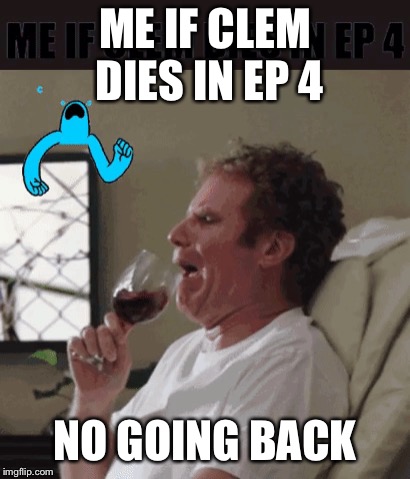 me if vlem dies in ep 4 | ME IF CLEM DIES IN EP 4; NO GOING BACK | image tagged in the walking dead | made w/ Imgflip meme maker