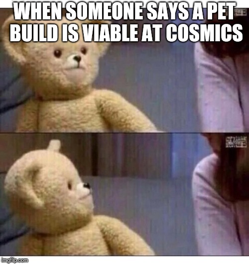 Wait what?? | WHEN SOMEONE SAYS A PET BUILD IS VIABLE AT COSMICS | image tagged in wait what | made w/ Imgflip meme maker