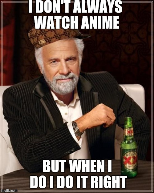 The Most Interesting Man In The World | I DON'T ALWAYS WATCH ANIME; BUT WHEN I DO I DO IT RIGHT | image tagged in memes,the most interesting man in the world,scumbag | made w/ Imgflip meme maker