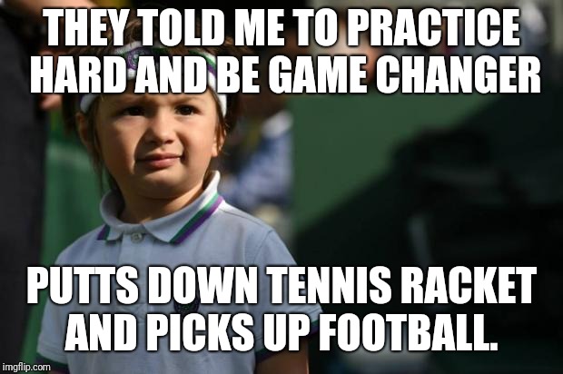 WTF Tennis Kid | THEY TOLD ME TO PRACTICE HARD AND BE GAME CHANGER; PUTTS DOWN TENNIS RACKET AND PICKS UP FOOTBALL. | image tagged in wtf tennis kid | made w/ Imgflip meme maker
