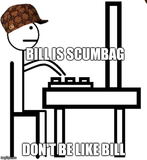 Be Like Bill | BILL IS SCUMBAG; DON'T BE LIKE BILL | image tagged in be like bill,scumbag | made w/ Imgflip meme maker