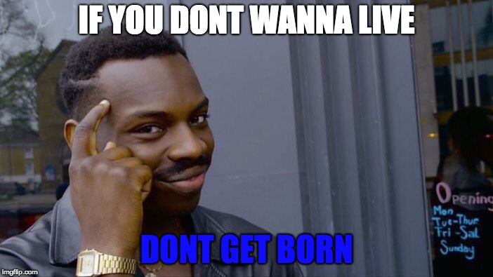 Roll Safe Think About It Meme | IF YOU DONT WANNA LIVE; DONT GET BORN | image tagged in memes,roll safe think about it | made w/ Imgflip meme maker