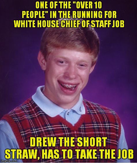 Too Many Chiefs, Not Enough Masochists | ONE OF THE "OVER 10 PEOPLE" IN THE RUNNING FOR WHITE HOUSE CHIEF OF STAFF JOB; DREW THE SHORT STRAW, HAS TO TAKE THE JOB | image tagged in memes,bad luck brian | made w/ Imgflip meme maker