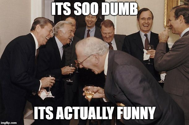 Old Men laughing | ITS SOO DUMB ITS ACTUALLY FUNNY | image tagged in old men laughing | made w/ Imgflip meme maker