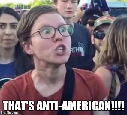 Angry Liberal | THAT'S ANTI-AMERICAN!!!! | image tagged in angry liberal | made w/ Imgflip meme maker