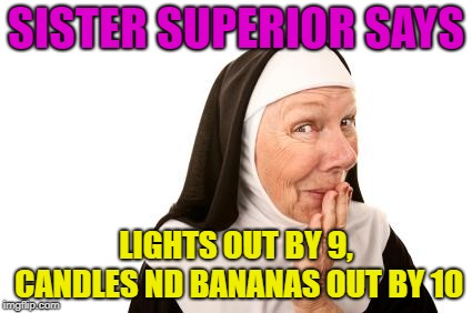 nun | SISTER SUPERIOR SAYS LIGHTS OUT BY 9, CANDLES ND BANANAS OUT BY 10 | image tagged in nun | made w/ Imgflip meme maker