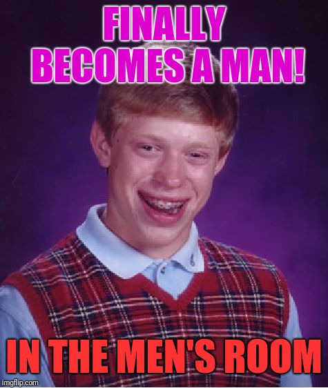 Bad Luck Brian | FINALLY BECOMES A MAN! IN THE MEN'S ROOM | image tagged in memes,bad luck brian | made w/ Imgflip meme maker