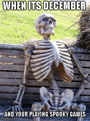 Waiting Skeleton | WHEN ITS DECEMBER; AND YOUR PLAYING SPOOKY GAMES | image tagged in memes,waiting skeleton,december,spooky | made w/ Imgflip meme maker
