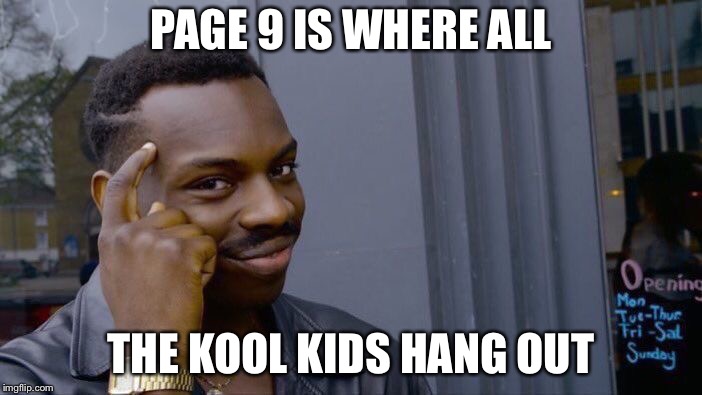 Roll Safe Think About It Meme | PAGE 9 IS WHERE ALL THE KOOL KIDS HANG OUT | image tagged in memes,roll safe think about it | made w/ Imgflip meme maker