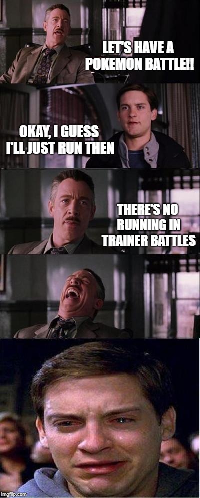 Peter Parker Cry | LET'S HAVE A POKEMON BATTLE!! OKAY, I GUESS I'LL JUST RUN THEN; THERE'S NO RUNNING IN TRAINER BATTLES | image tagged in memes,peter parker cry | made w/ Imgflip meme maker