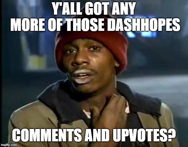 Y'all Got Any More Of That Meme | Y'ALL GOT ANY MORE OF THOSE DASHHOPES COMMENTS AND UPVOTES? | image tagged in memes,y'all got any more of that | made w/ Imgflip meme maker