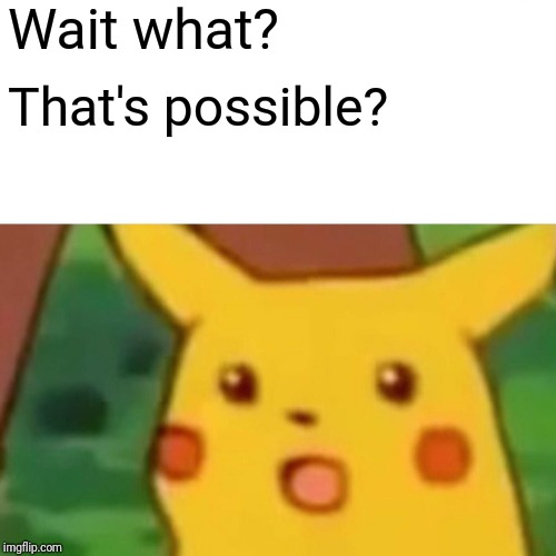 Wait what? That's possible? | image tagged in memes,surprised pikachu | made w/ Imgflip meme maker