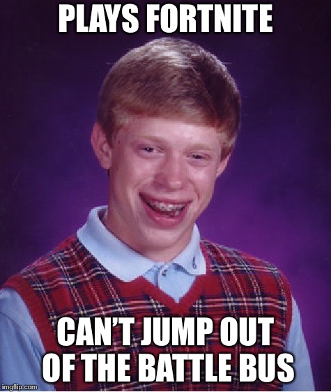 Bad Luck Brian Meme | PLAYS FORTNITE; CAN’T JUMP OUT OF THE BATTLE BUS | image tagged in memes,bad luck brian | made w/ Imgflip meme maker