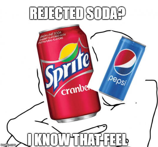 I Know That Feel Bro | REJECTED SODA? I KNOW THAT FEEL | image tagged in memes,i know that feel bro | made w/ Imgflip meme maker