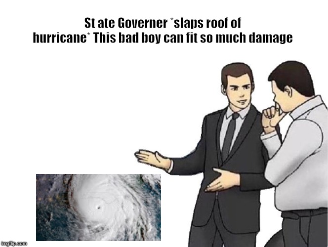 Car Salesman Slaps Hood | St ate Governer *slaps roof of hurricane* This bad boy can fit so much damage | image tagged in memes,car salesman slaps hood | made w/ Imgflip meme maker