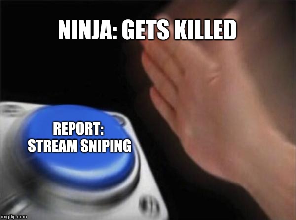 Blank Nut Button | NINJA: GETS KILLED; REPORT: STREAM SNIPING | image tagged in memes,blank nut button | made w/ Imgflip meme maker