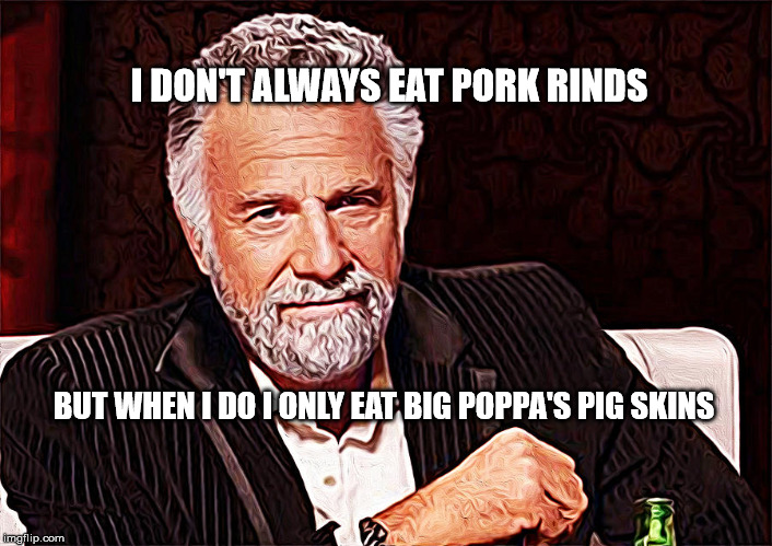 I DON'T ALWAYS EAT PORK RINDS; BUT WHEN I DO I ONLY EAT BIG POPPA'S PIG SKINS | made w/ Imgflip meme maker