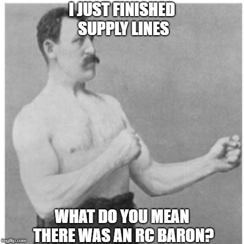 Overly Manly Man Meme | I JUST FINISHED SUPPLY LINES; WHAT DO YOU MEAN THERE WAS AN RC BARON? | image tagged in memes,overly manly man | made w/ Imgflip meme maker
