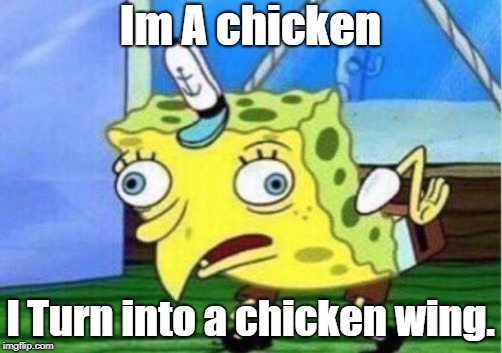 Mocking Spongebob Meme | Im A chicken; I Turn into a chicken wing. | image tagged in memes,mocking spongebob | made w/ Imgflip meme maker