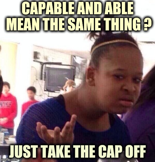English is a strange language | CAPABLE AND ABLE MEAN THE SAME THING ? JUST TAKE THE CAP OFF | image tagged in memes,black girl wat,play on words,same,not so different,say that again i dare you | made w/ Imgflip meme maker