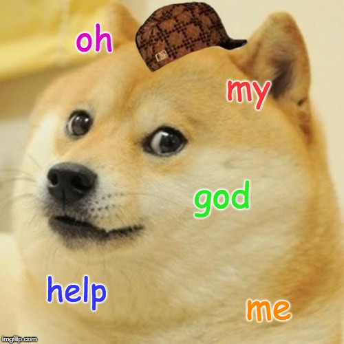 Doge Meme | oh; my; god; help; me | image tagged in memes,doge,scumbag | made w/ Imgflip meme maker