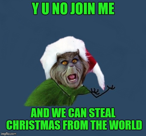 Y U NO JOIN ME AND WE CAN STEAL CHRISTMAS FROM THE WORLD | made w/ Imgflip meme maker