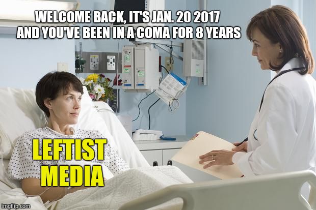 FLASHBACK: And they didn't even suffer atrophy  | WELCOME BACK, IT'S JAN. 20 2017 AND YOU'VE BEEN IN A COMA FOR 8 YEARS; LEFTIST MEDIA | image tagged in coma,msm,liberal hypocrisy,fake news | made w/ Imgflip meme maker