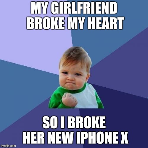 Success Kid | MY GIRLFRIEND BROKE MY HEART; SO I BROKE HER NEW IPHONE X | image tagged in memes,success kid | made w/ Imgflip meme maker