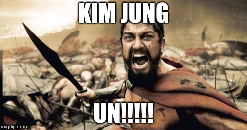 Sparta Leonidas | KIM JUNG; UN!!!!! | image tagged in memes,sparta leonidas | made w/ Imgflip meme maker