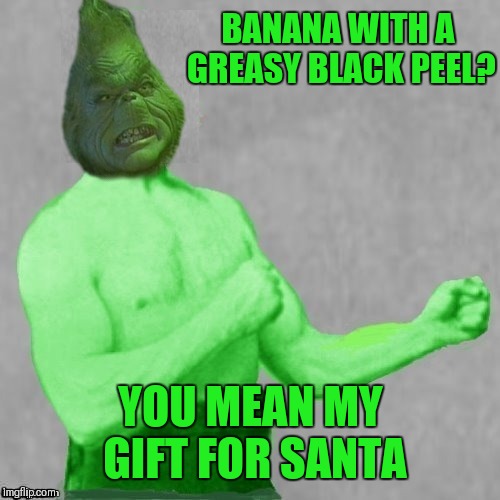 BANANA WITH A GREASY BLACK PEEL? YOU MEAN MY GIFT FOR SANTA | made w/ Imgflip meme maker