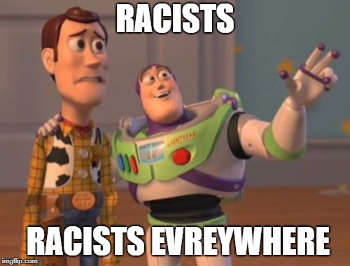 X, X Everywhere | RACISTS; RACISTS EVREYWHERE | image tagged in x x everywhere | made w/ Imgflip meme maker