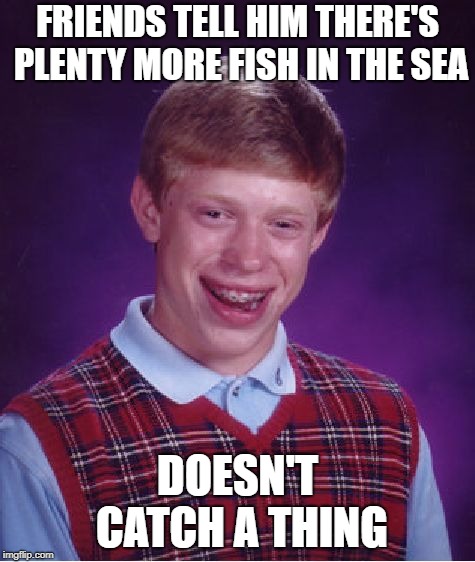 Bad Luck Brian Meme | FRIENDS TELL HIM THERE'S PLENTY MORE FISH IN THE SEA DOESN'T CATCH A THING | image tagged in memes,bad luck brian | made w/ Imgflip meme maker