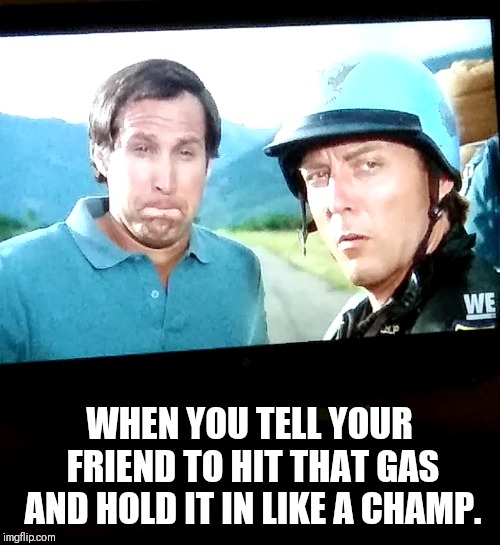 WHEN YOU TELL YOUR FRIEND TO HIT THAT GAS AND HOLD IT IN LIKE A CHAMP. | image tagged in smoke weed everyday | made w/ Imgflip meme maker