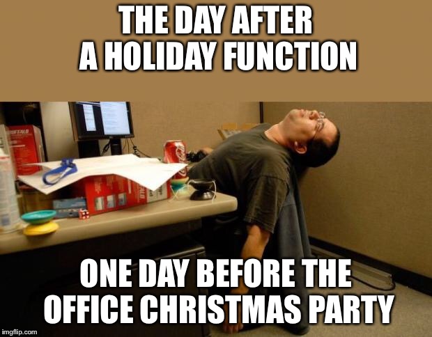asleep at desk | THE DAY AFTER A HOLIDAY FUNCTION; ONE DAY BEFORE THE OFFICE CHRISTMAS PARTY | image tagged in asleep at desk | made w/ Imgflip meme maker