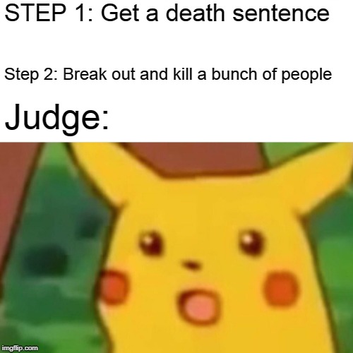 Surprised Pikachu Meme | STEP 1: Get a death sentence Step 2: Break out and kill a bunch of people Judge: | image tagged in memes,surprised pikachu | made w/ Imgflip meme maker