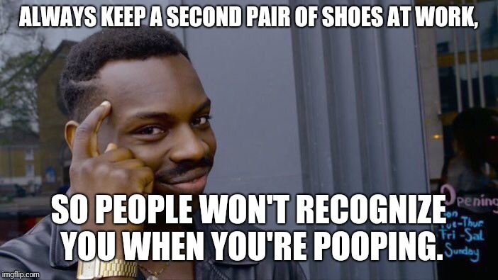 Cause this is a real struggle... | ALWAYS KEEP A SECOND PAIR OF SHOES AT WORK, SO PEOPLE WON'T RECOGNIZE YOU WHEN YOU'RE POOPING. | image tagged in memes,roll safe think about it,funny memes,funny | made w/ Imgflip meme maker