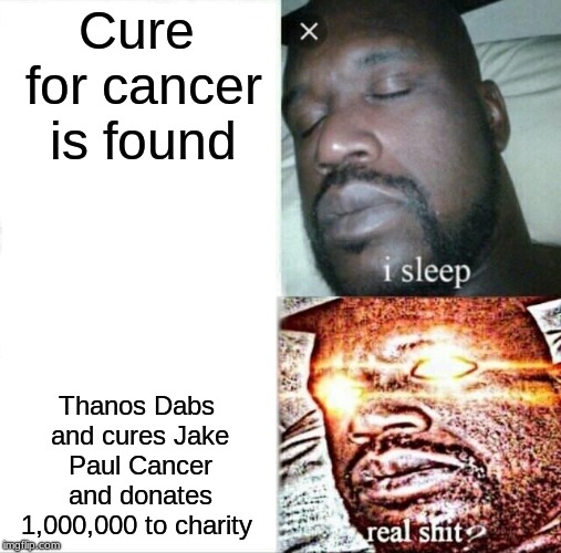 Sleeping Shaq Meme | Cure for cancer is found; Thanos Dabs and cures Jake Paul Cancer and donates 1,000,000 to charity | image tagged in memes,sleeping shaq | made w/ Imgflip meme maker
