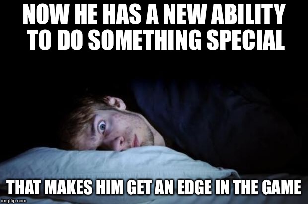 Insomnia | NOW HE HAS A NEW ABILITY TO DO SOMETHING SPECIAL THAT MAKES HIM GET AN EDGE IN THE GAME | image tagged in insomnia | made w/ Imgflip meme maker
