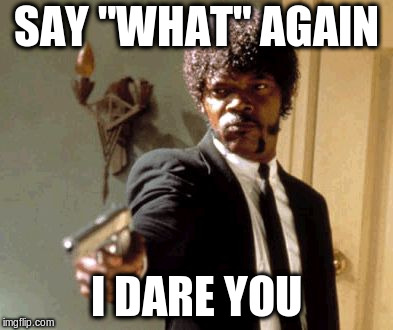 Say That Again I Dare You Meme | SAY "WHAT" AGAIN I DARE YOU | image tagged in memes,say that again i dare you | made w/ Imgflip meme maker