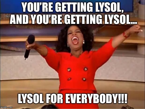 Oprah You Get A Meme | YOU’RE GETTING LYSOL, AND YOU’RE GETTING LYSOL... LYSOL FOR EVERYBODY!!! | image tagged in memes,oprah you get a | made w/ Imgflip meme maker