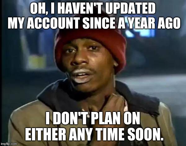 Y'all Got Any More Of That Meme | OH, I HAVEN'T UPDATED MY ACCOUNT SINCE A YEAR AGO I DON'T PLAN ON EITHER ANY TIME SOON. | image tagged in memes,y'all got any more of that | made w/ Imgflip meme maker