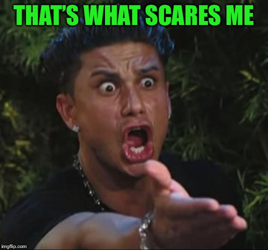 DJ Pauly D Meme | THAT’S WHAT SCARES ME | image tagged in memes,dj pauly d | made w/ Imgflip meme maker