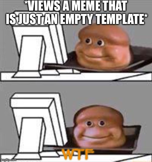 Empty Templates | *VIEWS A MEME THAT IS JUST AN EMPTY TEMPLATE*; WTF | image tagged in bread computer,memes,funny,imgflip | made w/ Imgflip meme maker
