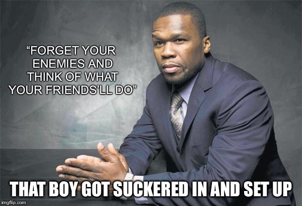 “FORGET YOUR ENEMIES AND THINK OF WHAT YOUR FRIENDS’LL DO” THAT BOY GOT SUCKERED IN AND SET UP | made w/ Imgflip meme maker