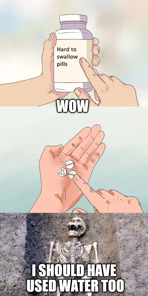 WOW; I SHOULD HAVE USED WATER TOO | image tagged in memes,hard to swallow pills | made w/ Imgflip meme maker