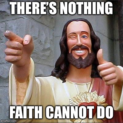 Buddy Christ Meme | THERE’S NOTHING FAITH CANNOT DO | image tagged in memes,buddy christ | made w/ Imgflip meme maker