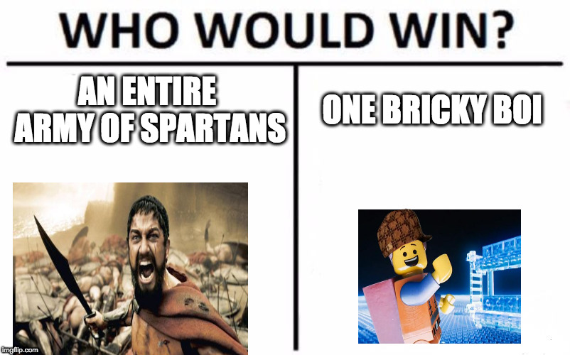 Who Would Win? Meme | AN ENTIRE ARMY OF SPARTANS; ONE BRICKY BOI | image tagged in memes,who would win,scumbag | made w/ Imgflip meme maker
